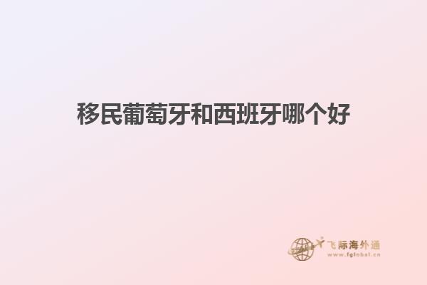 移民葡萄牙和西班牙哪个好