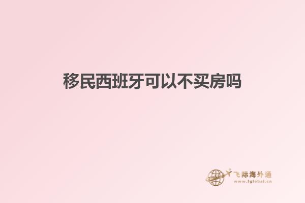移民西班牙可以不买房吗