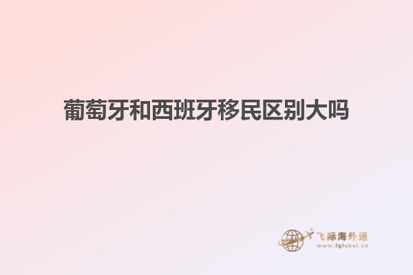 葡萄牙和西班牙移民区别大吗