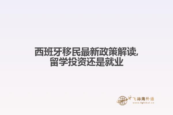 西班牙移民最新政策解读,留学投资还是就业