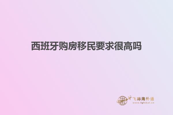 西班牙购房移民要求很高吗