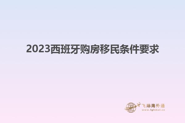 2023西班牙购房移民条件要求