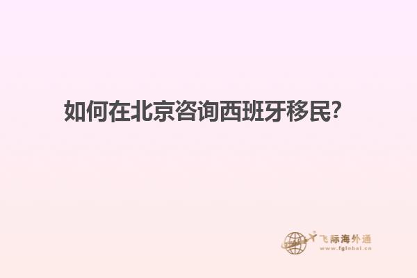 如何在北京咨询西班牙移民？