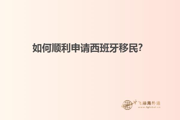 如何顺利申请西班牙移民？