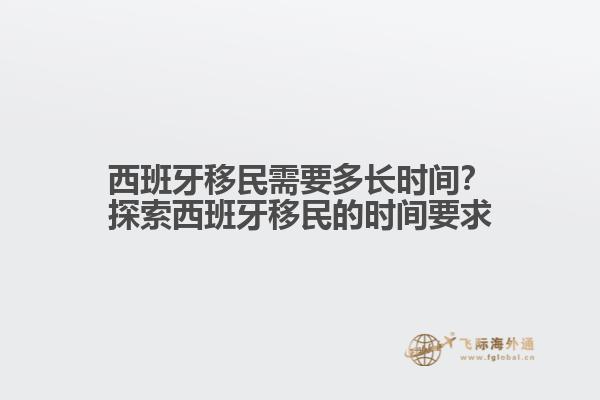 西班牙移民需要多长时间？探索西班牙移民的时间要求