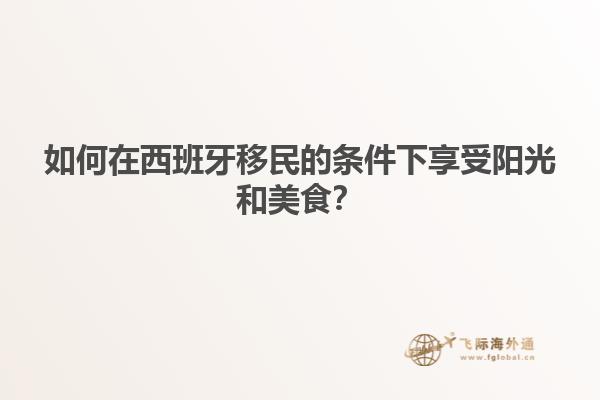 如何在西班牙移民的条件下享受阳光和美食？