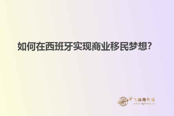 如何在西班牙实现商业移民梦想？