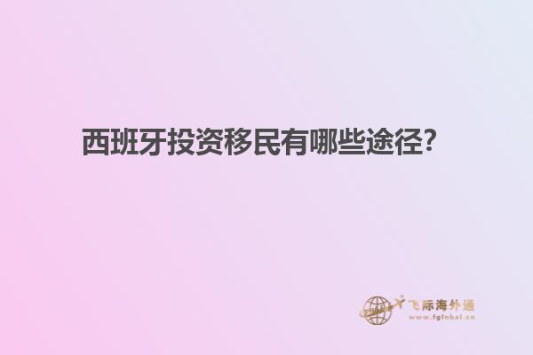 西班牙投资移民有哪些途径？