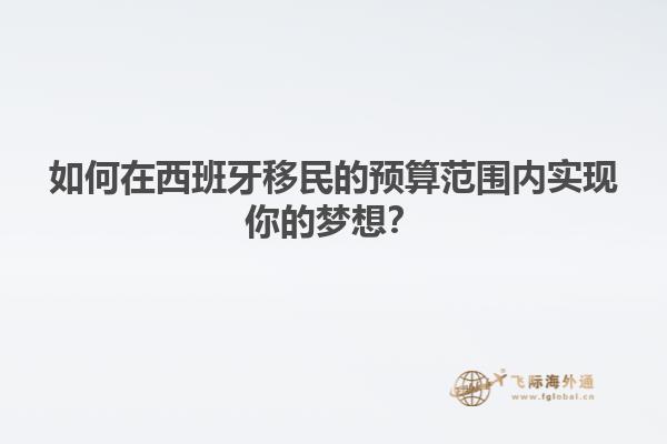 如何在西班牙移民的预算范围内实现你的梦想？