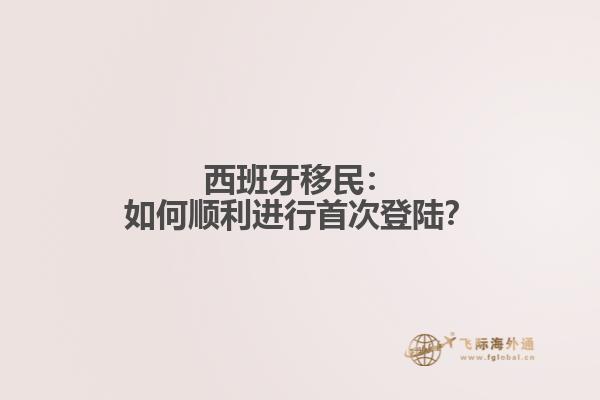 西班牙移民:如何顺利进行首次登陆?