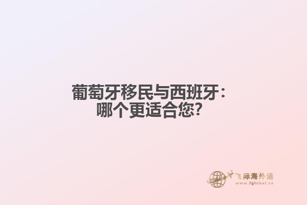 葡萄牙移民与西班牙：哪个更适合您？