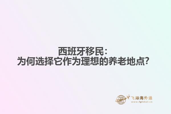 西班牙移民：为何选择它作为理想的养老地点？