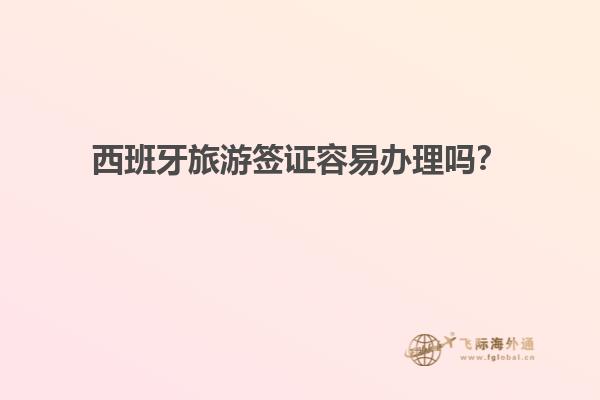西班牙旅游签证容易办理吗？