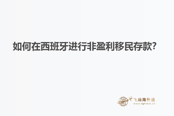 如何在西班牙进行非盈利移民存款？