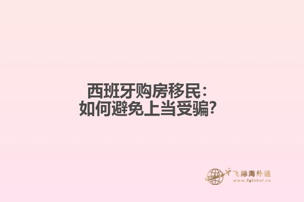 西班牙购房移民：如何避免上当受骗？