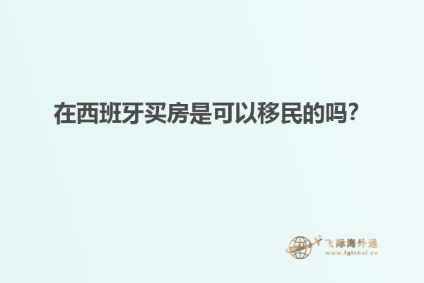 在西班牙买房是可以移民的吗？