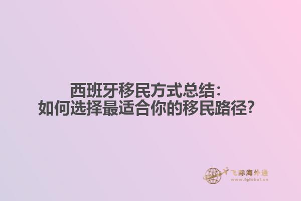 西班牙移民方式总结：如何选择最适合你的移民路径？