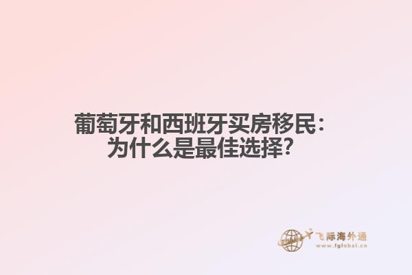 葡萄牙和西班牙买房移民：为什么是最佳选择？