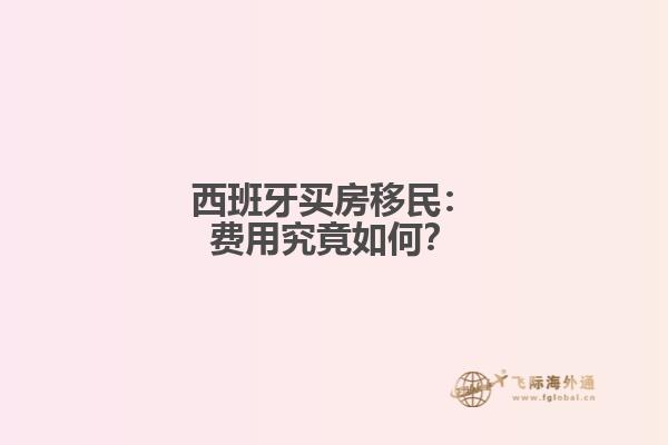西班牙买房移民：费用究竟如何？