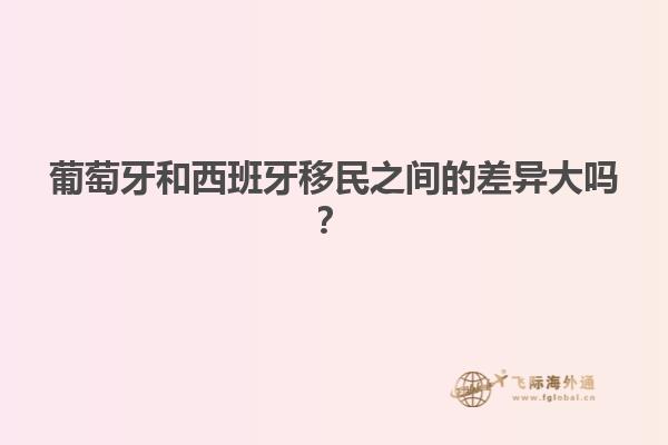 葡萄牙和西班牙移民之间的差异大吗？
