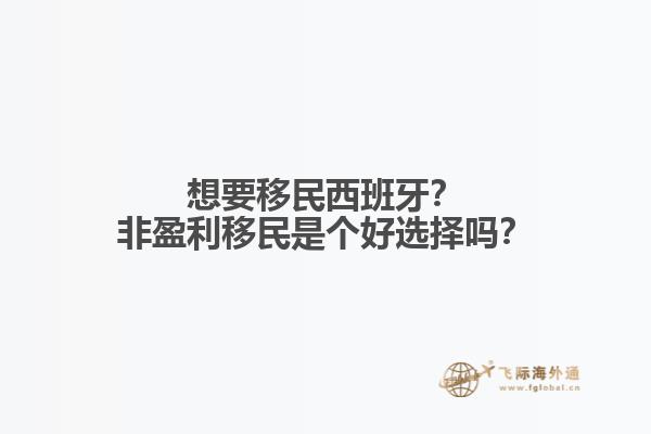 想要移民西班牙？非盈利移民是个好选择吗？