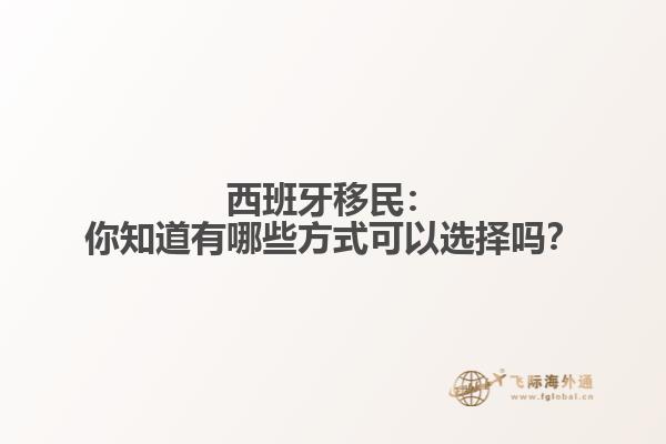 西班牙移民：你知道有哪些方式可以选择吗？