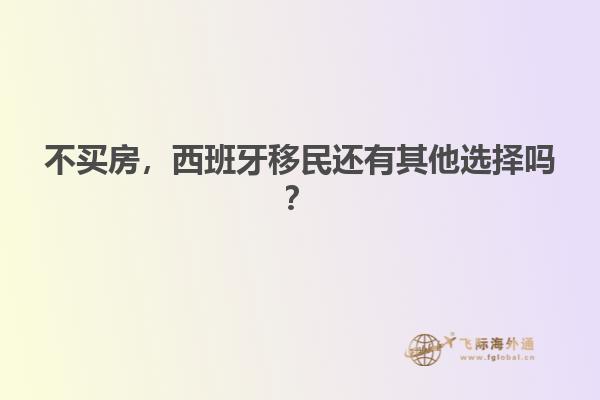 不买房，西班牙移民还有其他选择吗？