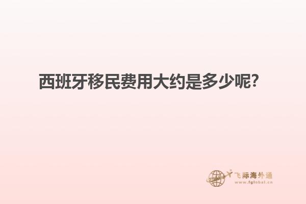 西班牙移民费用大约是多少呢？