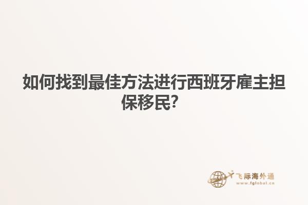 如何找到最佳方法进行西班牙雇主担保移民？