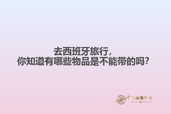 去西班牙旅行，你知道有哪些物品是不能带的吗？