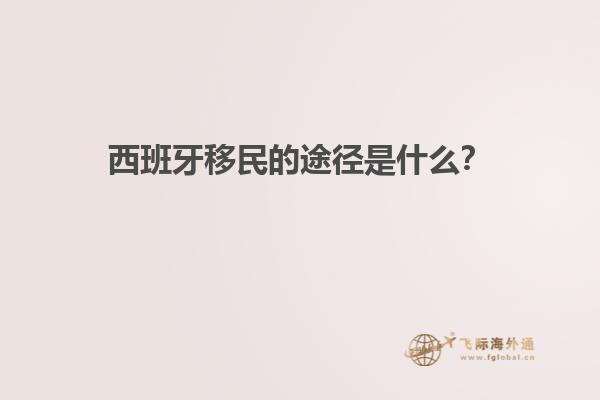 西班牙移民的途径是什么？