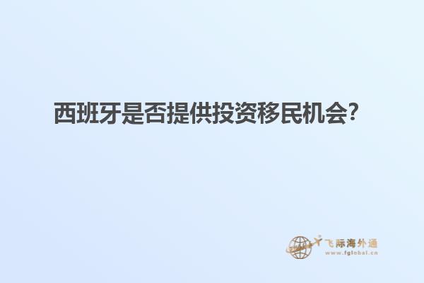 西班牙是否提供投资移民机会？