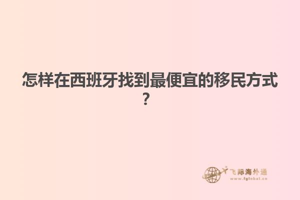 怎样在西班牙找到最便宜的移民方式？