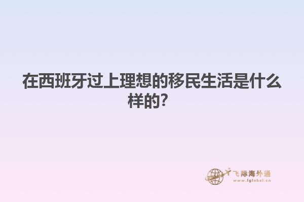 在西班牙过上理想的移民生活是什么样的？