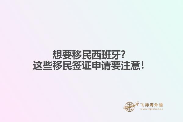 想要移民西班牙？这些移民签证申请要注意！