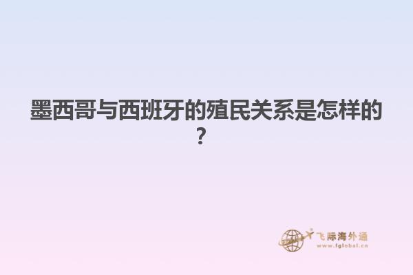 墨西哥与西班牙的殖民关系是怎样的？