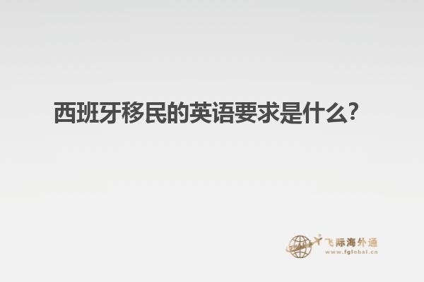 西班牙移民的英语要求是什么？