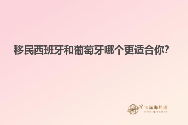 移民西班牙和葡萄牙哪个更适合你？