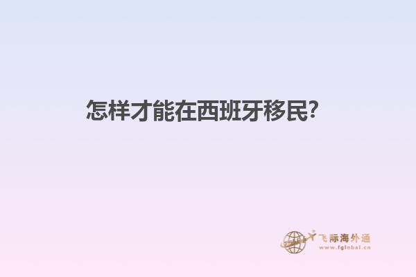 怎样才能在西班牙移民？