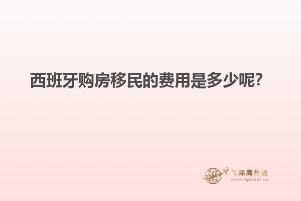 西班牙购房移民的费用是多少呢？