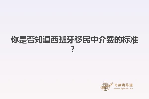 你是否知道西班牙移民中介费的标准？