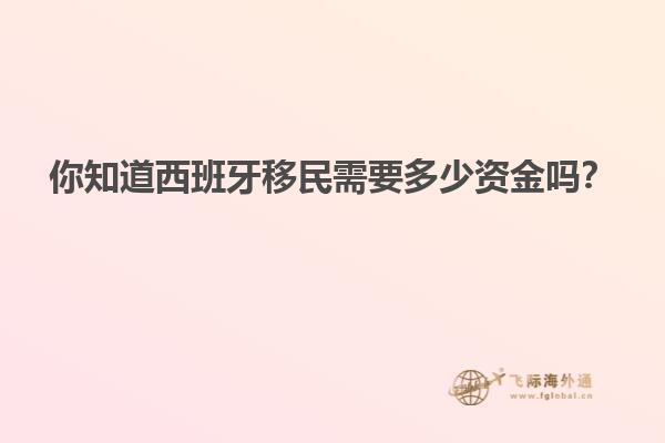 你知道西班牙移民需要多少资金吗？