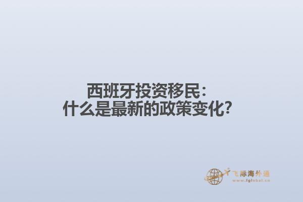 西班牙投资移民：什么是最新的政策变化？