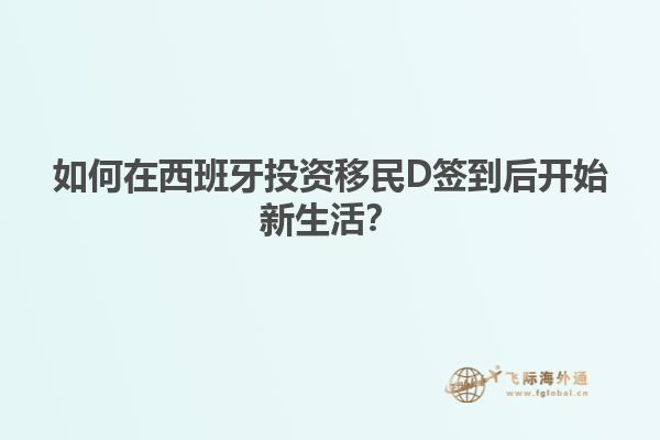如何在西班牙投资移民D签到后开始新生活？