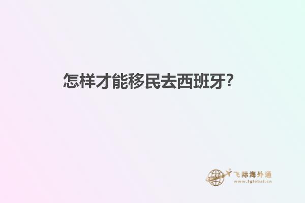 怎样才能移民去西班牙？