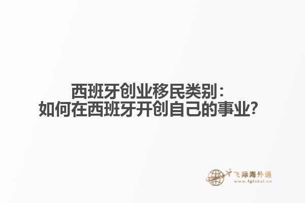 西班牙创业移民类别：如何在西班牙开创自己的事业？