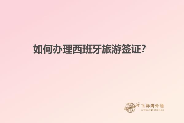 如何办理西班牙旅游签证？