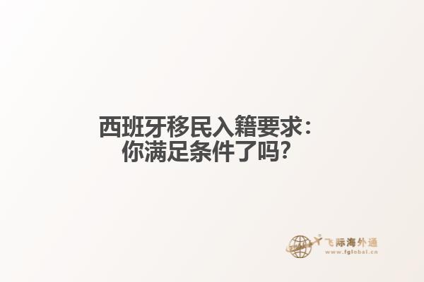 西班牙移民入籍要求：你满足条件了吗？