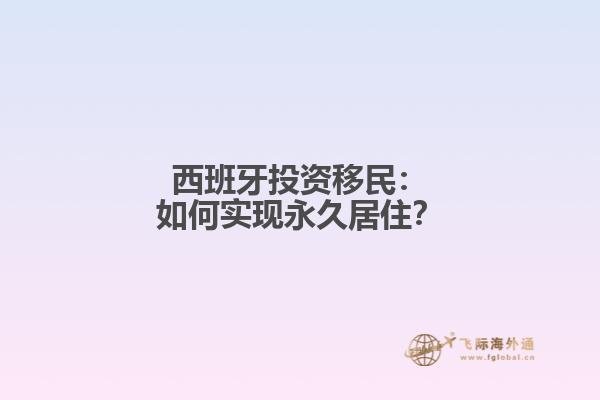 西班牙投资移民：如何实现永久居住？