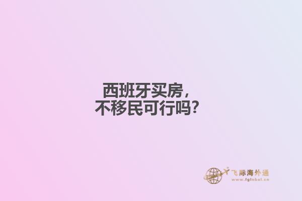 西班牙买房，不移民可行吗？